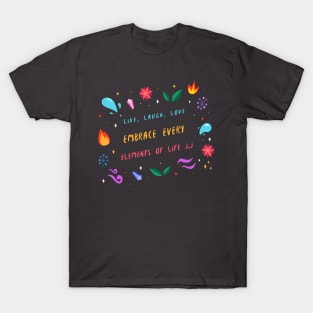 Live, Laugh, Love, Embrace every Elements of Life T-Shirt